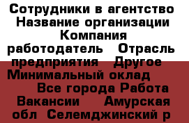 Сотрудники в агентство › Название организации ­ Компания-работодатель › Отрасль предприятия ­ Другое › Минимальный оклад ­ 30 000 - Все города Работа » Вакансии   . Амурская обл.,Селемджинский р-н